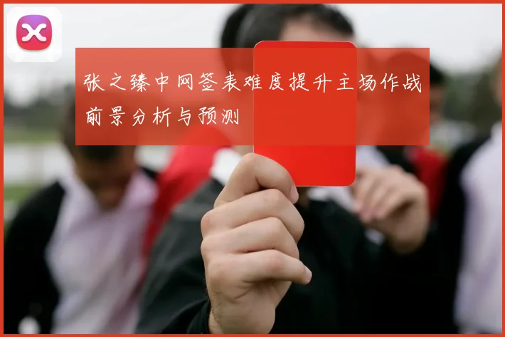 张之臻中网签表难度提升主场作战前景分析与预测