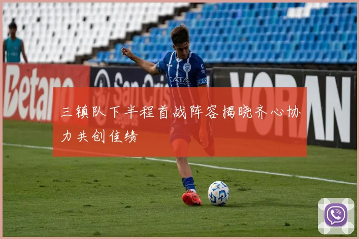 三镇队下半程首战阵容揭晓齐心协力共创佳绩