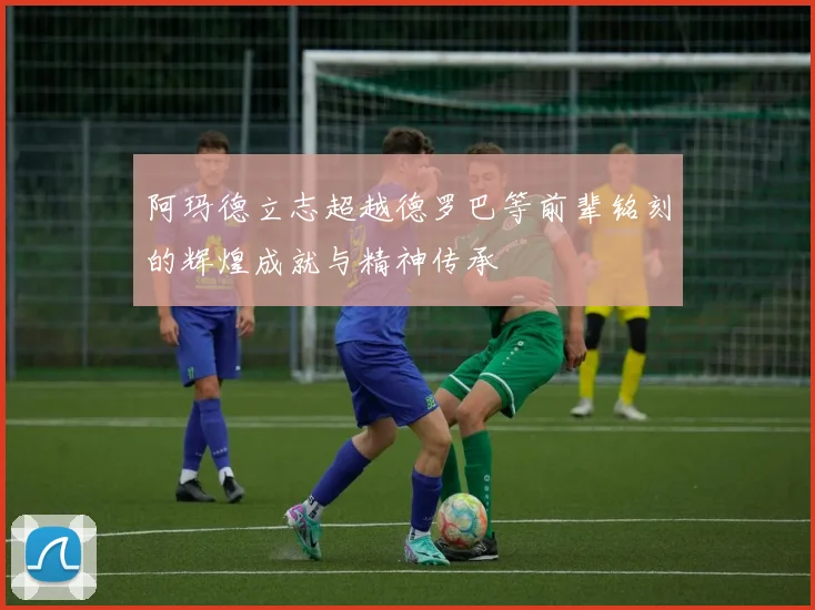 阿玛德立志超越德罗巴等前辈铭刻的辉煌成就与精神传承